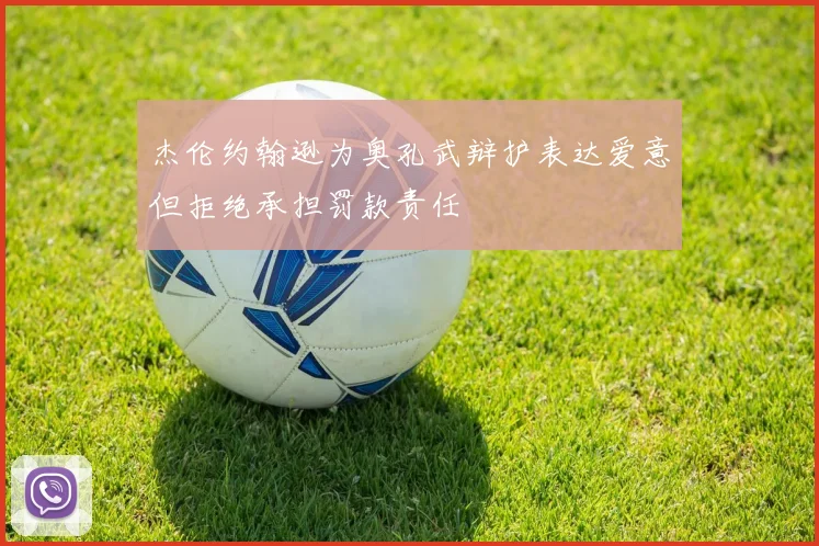 杰伦约翰逊为奥孔武辩护表达爱意但拒绝承担罚款责任