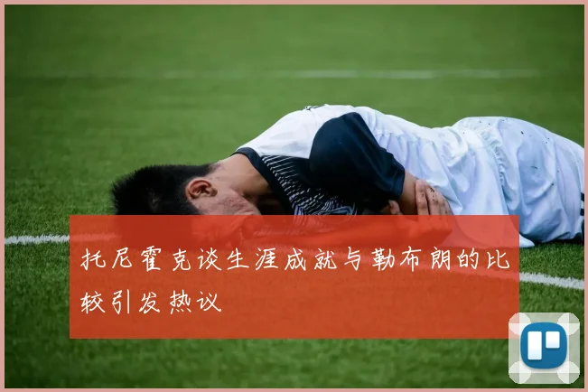 托尼霍克谈生涯成就与勒布朗的比较引发热议