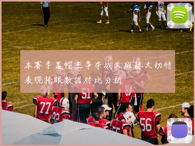本赛季盖帽王争夺战文班赫夫切特表现抢眼数据对比分析