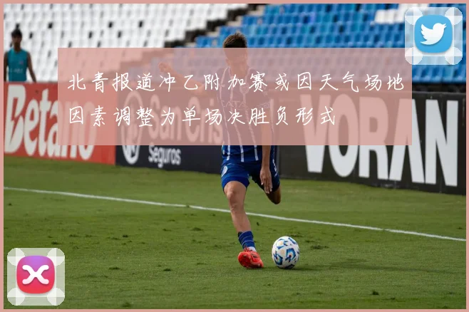 北青报道冲乙附加赛或因天气场地因素调整为单场决胜负形式