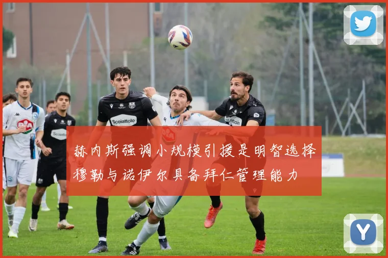 赫内斯强调小规模引援是明智选择穆勒与诺伊尔具备拜仁管理能力