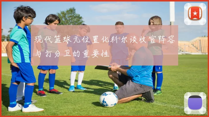现代篮球无位置化科尔谈收官阵容与打分卫的重要性