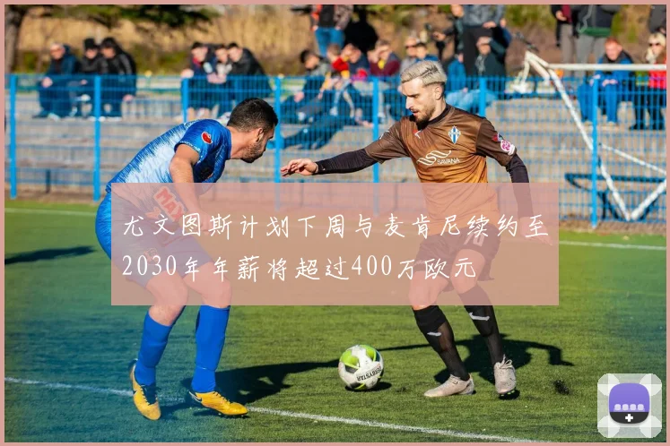 尤文图斯计划下周与麦肯尼续约至2030年年薪将超过400万欧元