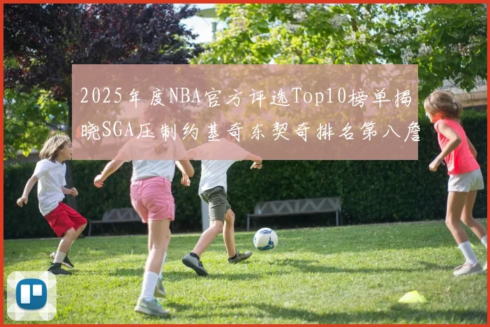 2025年度NBA官方评选Top10榜单揭晓SGA压制约基奇东契奇排名第八詹姆斯杜兰特均未入选