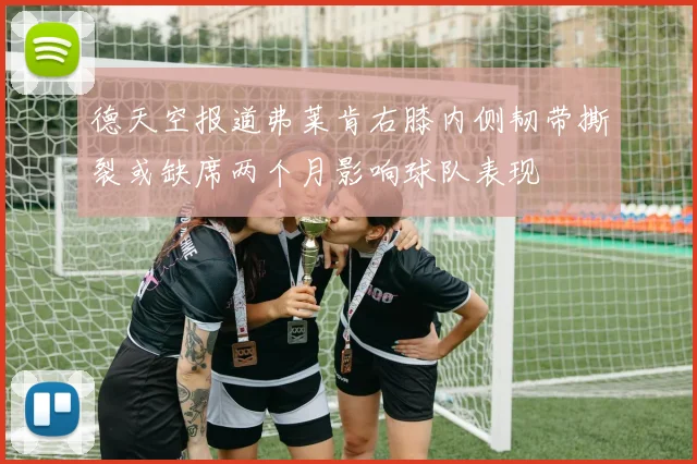 德天空报道弗莱肯右膝内侧韧带撕裂或缺席两个月影响球队表现