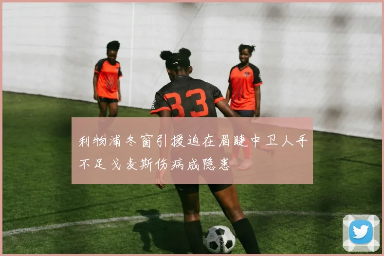 利物浦冬窗引援迫在眉睫中卫人手不足戈麦斯伤病成隐患
