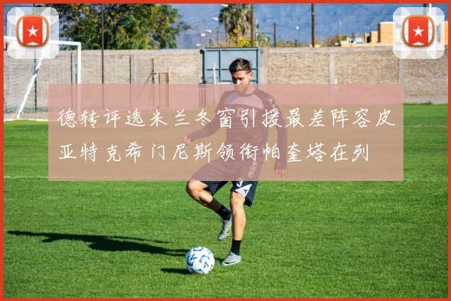 德转评选米兰冬窗引援最差阵容皮亚特克希门尼斯领衔帕奎塔在列