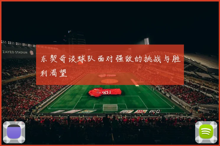 东契奇谈球队面对强敌的挑战与胜利渴望