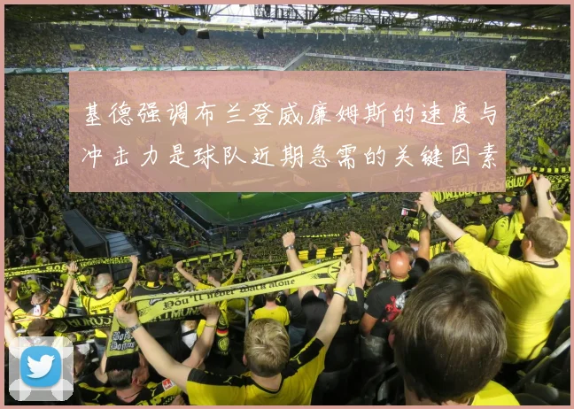 基德强调布兰登威廉姆斯的速度与冲击力是球队近期急需的关键因素