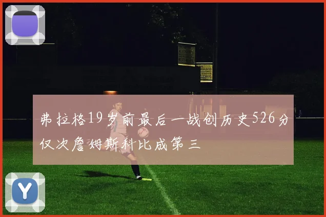 弗拉格19岁前最后一战创历史526分仅次詹姆斯科比成第三