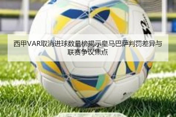 西甲VAR取消进球数量榜揭示皇马巴萨判罚差异与联赛争议焦点（CSLBuyBalls）
